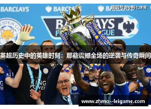 英超历史中的英雄时刻:那些震撼全场的逆袭与传奇瞬间 英超历史中的英雄时刻:那些震撼全场的逆袭与传奇瞬间