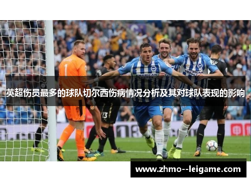英超伤员最多的球队切尔西伤病情况分析及其对球队表现的影响 英超伤员最多的球队切尔西伤病情况分析及其对球队表现的影响