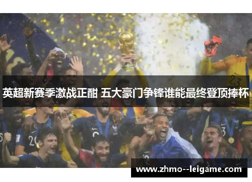 英超新赛季激战正酣 五大豪门争锋谁能最终登顶捧杯 英超新赛季激战正酣 五大豪门争锋谁能最终登顶捧杯