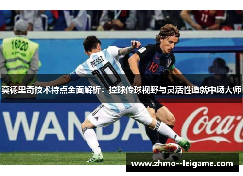 莫德里奇技术特点全面解析:控球传球视野与灵活性造就中场大师 莫德里奇技术特点全面解析:控球传球视野与灵活性造就中场大师