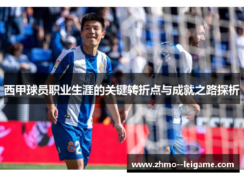 西甲球员职业生涯的关键转折点与成就之路探析 西甲球员职业生涯的关键转折点与成就之路探析