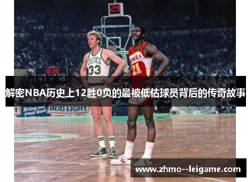 解密NBA历史上12胜0负的最被低估球员背后的传奇故事 解密NBA历史上12胜0负的最被低估球员背后的传奇故事