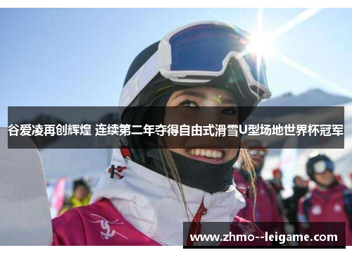 谷爱凌再创辉煌 连续第二年夺得自由式滑雪U型场地世界杯冠军 谷爱凌再创辉煌 连续第二年夺得自由式滑雪U型场地世界杯冠军