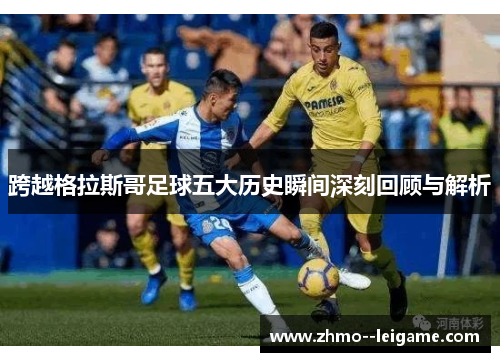 跨越格拉斯哥足球五大历史瞬间深刻回顾与解析 跨越格拉斯哥足球五大历史瞬间深刻回顾与解析