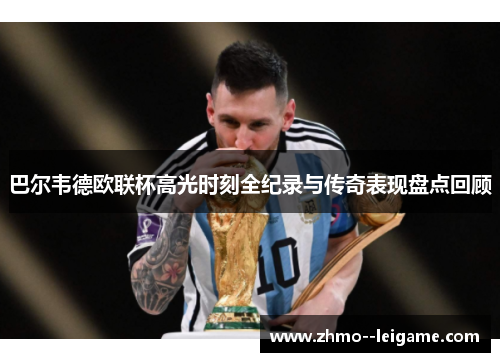 巴尔韦德欧联杯高光时刻全纪录与传奇表现盘点回顾 巴尔韦德欧联杯高光时刻全纪录与传奇表现盘点回顾