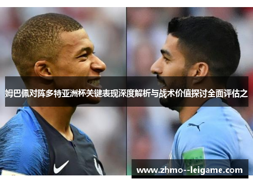 姆巴佩对阵多特亚洲杯关键表现深度解析与战术价值探讨全面评估之 姆巴佩对阵多特亚洲杯关键表现深度解析与战术价值探讨全面评估之