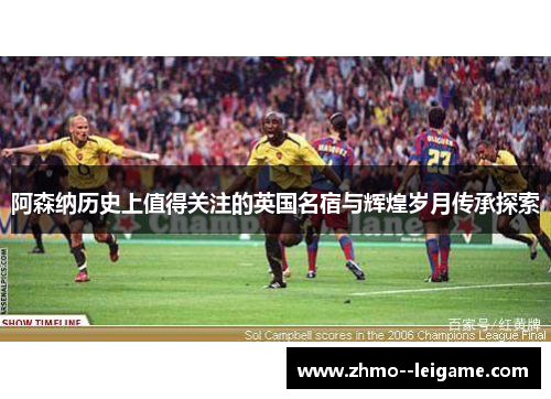 阿森纳历史上值得关注的英国名宿与辉煌岁月传承探索