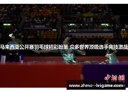 马来西亚公开赛羽毛球精彩纷呈 众多世界顶级选手竞技激战