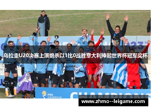 乌拉圭U20决赛上演绝杀以1比0战胜意大利捧起世界杯冠军奖杯 乌拉圭U20决赛上演绝杀以1比0战胜意大利捧起世界杯冠军奖杯