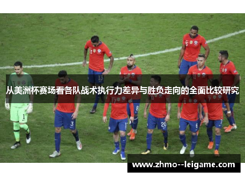 从美洲杯赛场看各队战术执行力差异与胜负走向的全面比较研究 从美洲杯赛场看各队战术执行力差异与胜负走向的全面比较研究