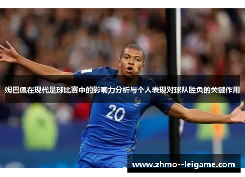 姆巴佩在现代足球比赛中的影响力分析与个人表现对球队胜负的关键作用 姆巴佩在现代足球比赛中的影响力分析与个人表现对球队胜负的关键作用