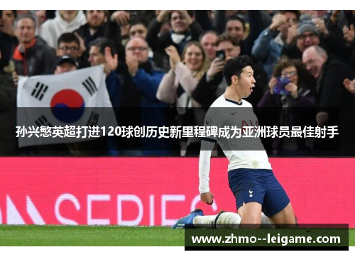 孙兴慜英超打进120球创历史新里程碑成为亚洲球员最佳射手 孙兴慜英超打进120球创历史新里程碑成为亚洲球员最佳射手