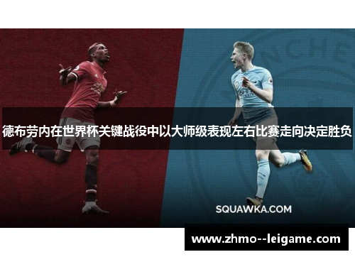 德布劳内在世界杯关键战役中以大师级表现左右比赛走向决定胜负 德布劳内在世界杯关键战役中以大师级表现左右比赛走向决定胜负