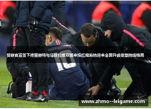 曼联官宣签下德里赫特与马兹拉维双援来投红魔后防迎来全面升级重塑防线格局 曼联官宣签下德里赫特与马兹拉维双援来投红魔后防迎来全面升级重塑防线格局