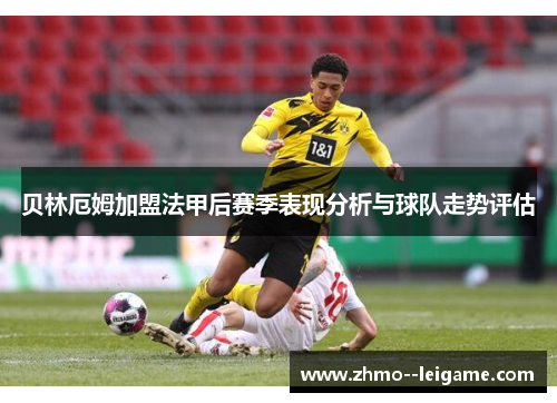 贝林厄姆加盟法甲后赛季表现分析与球队走势评估